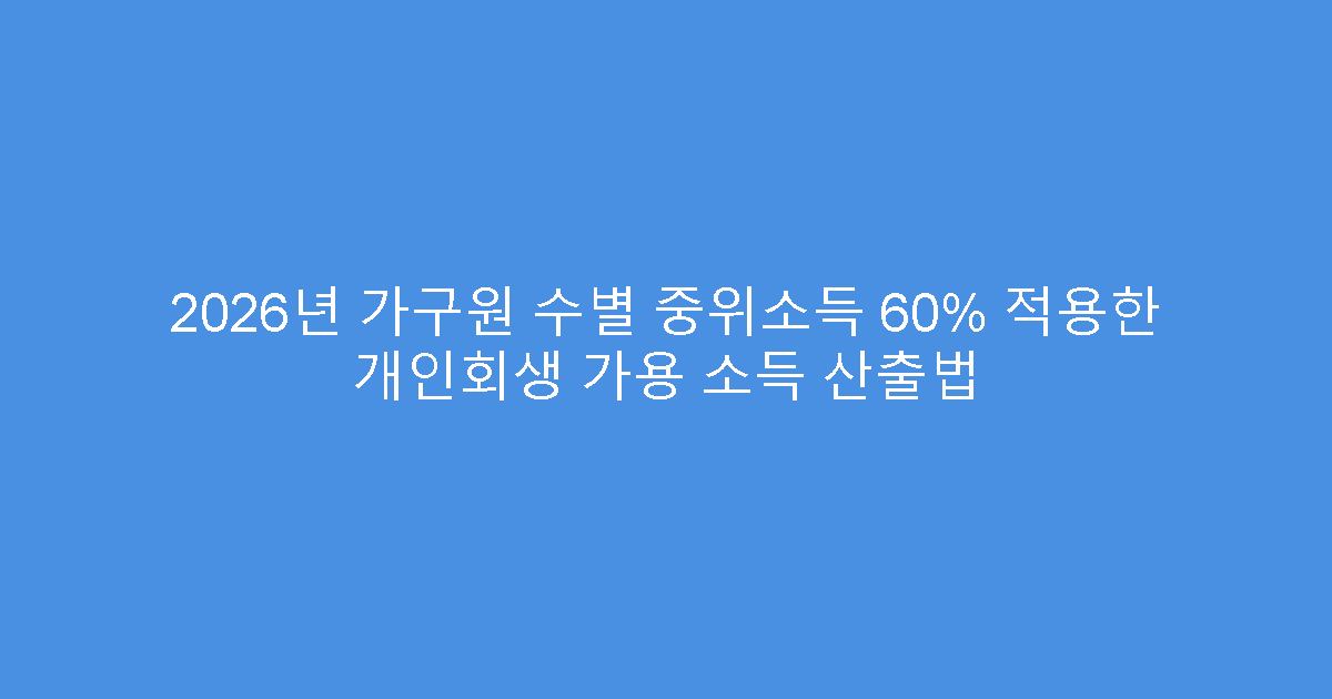 2026년 가구원 수별 중위소득 60% 적용한 개인회생 가용 소득 산출법