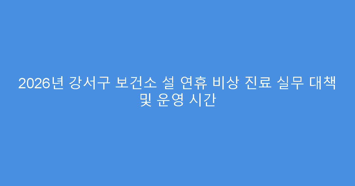 2026년 강서구 보건소 설 연휴 비상 진료 실무 대책 및 운영 시간
