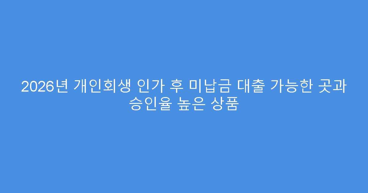 2026년 개인회생 인가 후 미납금 대출 가능한 곳과 승인율 높은 상품