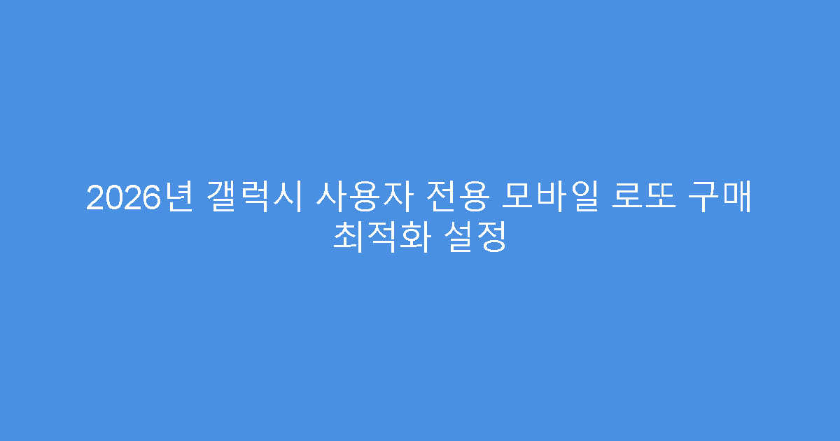 2026년 갤럭시 사용자 전용 모바일 로또 구매 최적화 설정