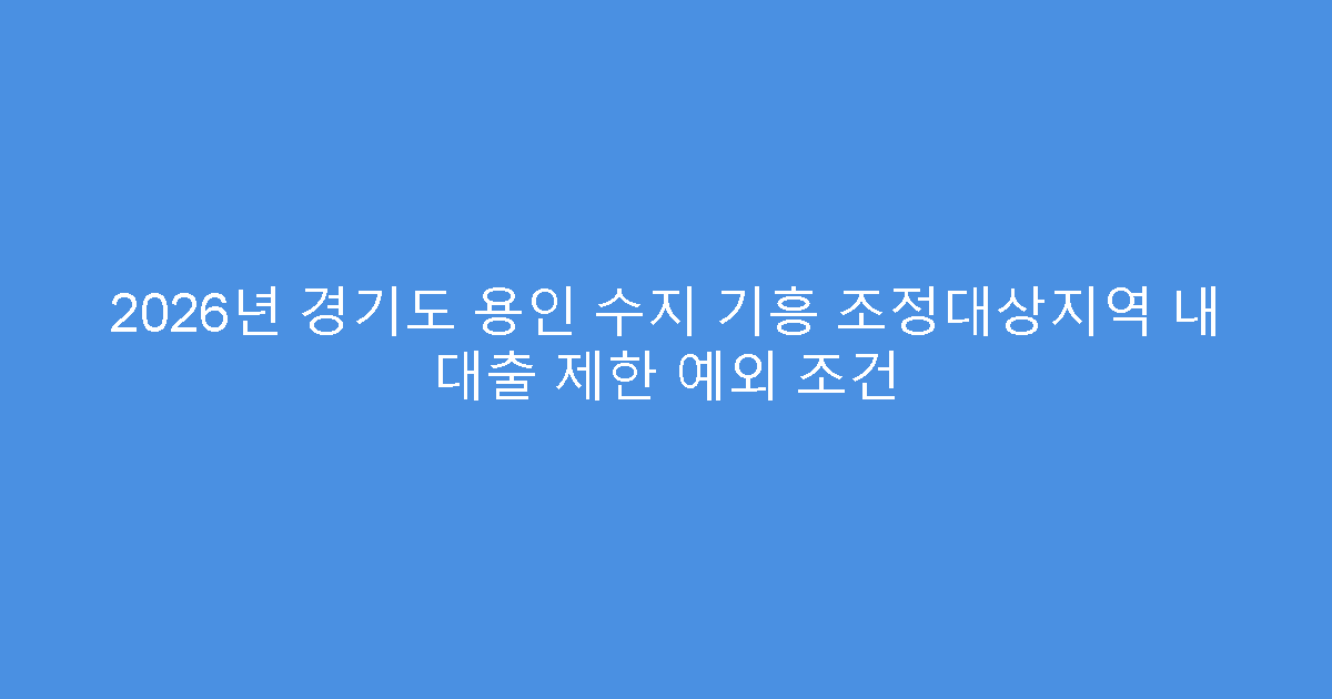 2026년 경기도 용인 수지 기흥 조정대상지역 내 대출 제한 예외 조건
