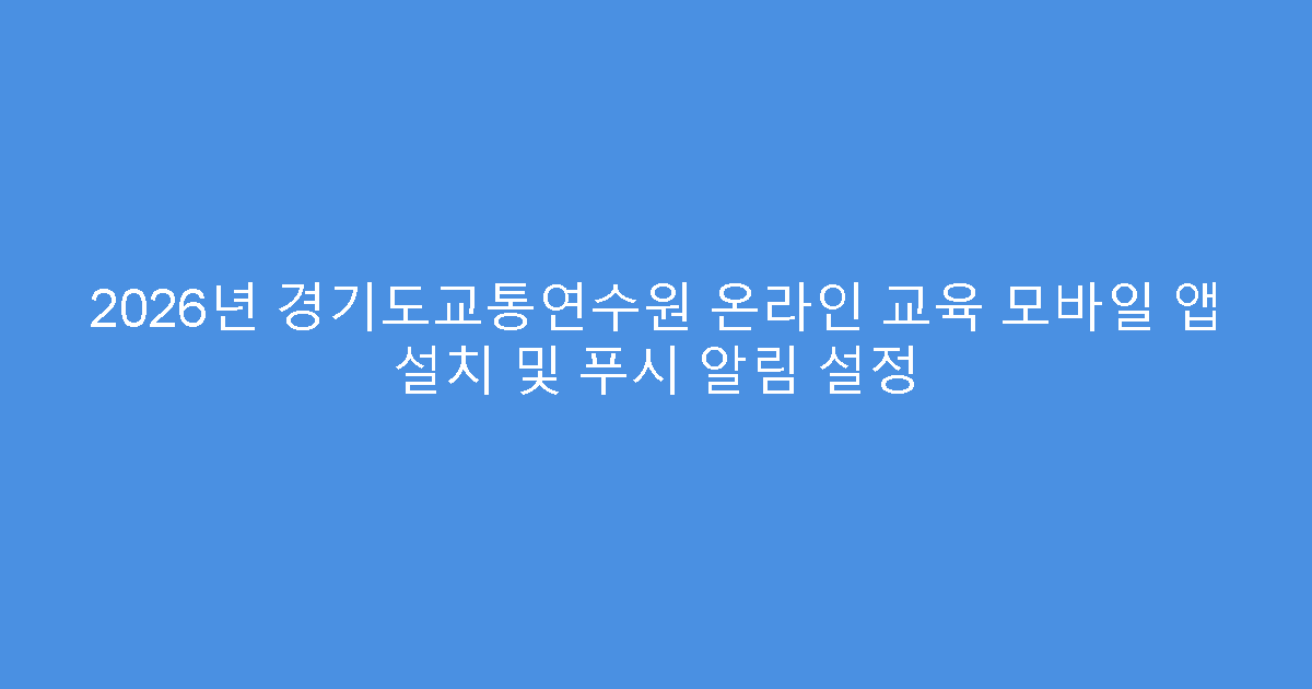 2026년 경기도교통연수원 온라인 교육 모바일 앱 설치 및 푸시 알림 설정