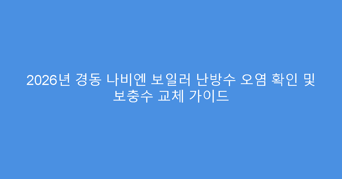 2026년 경동 나비엔 보일러 난방수 오염 확인 및 보충수 교체 가이드