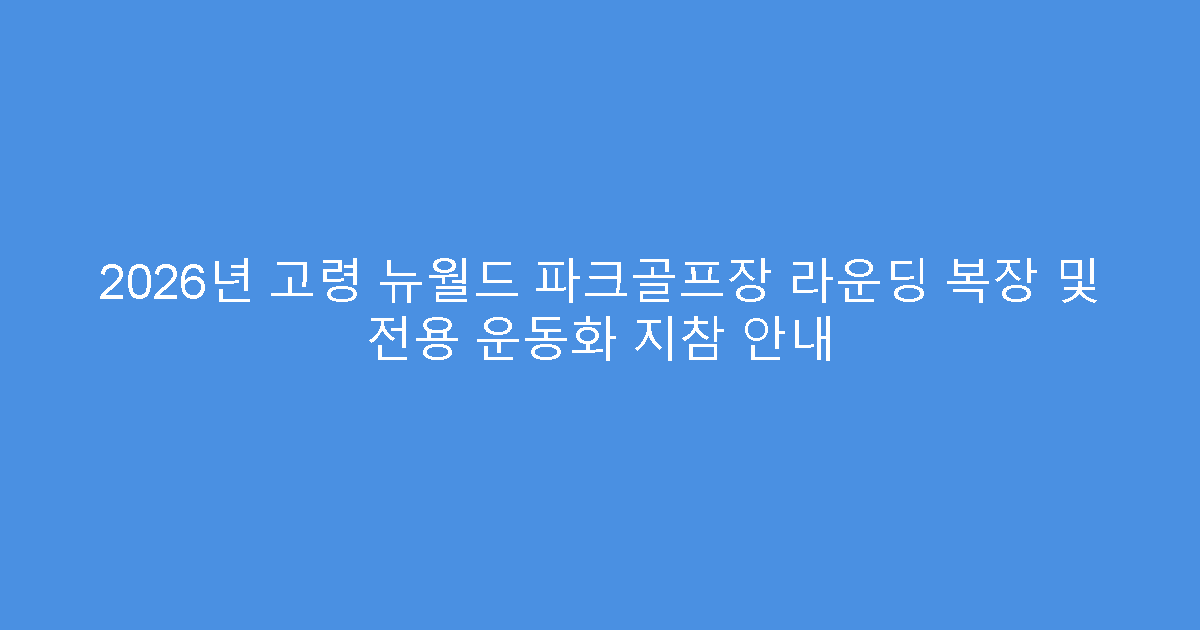 2026년 고령 뉴월드 파크골프장 라운딩 복장 및 전용 운동화 지참 안내