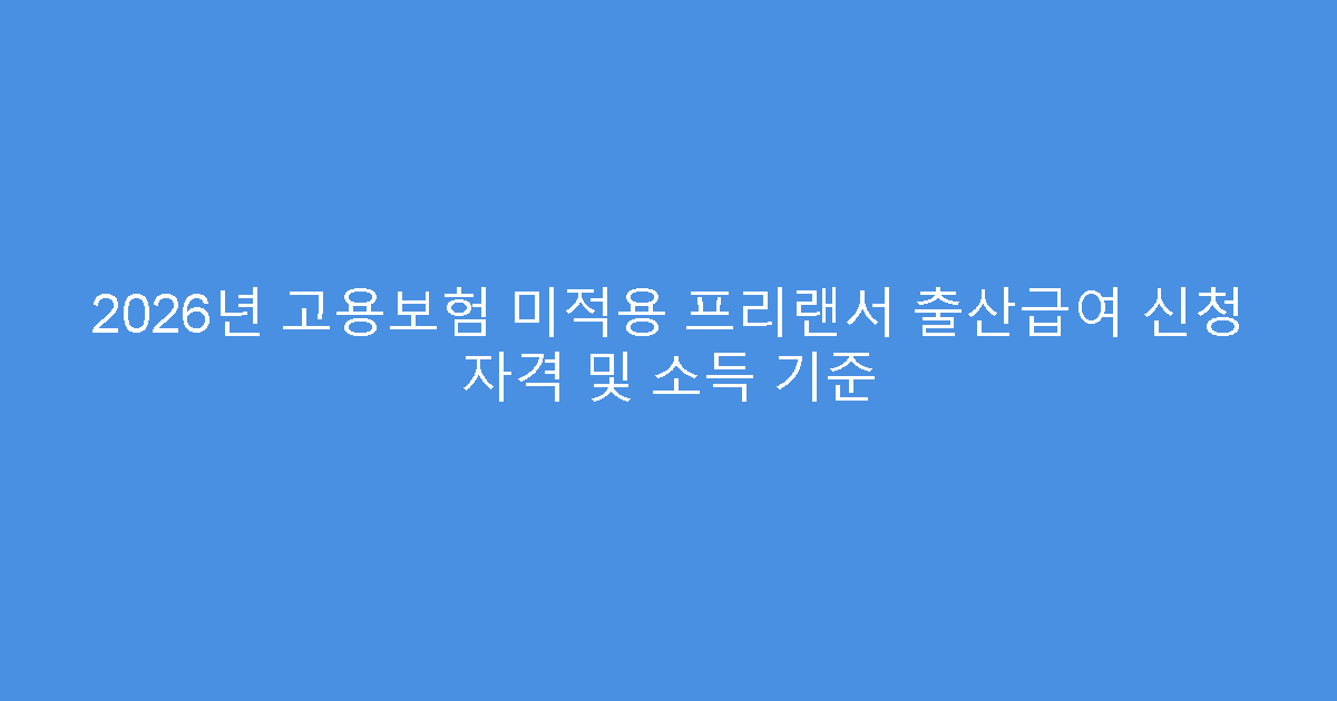 2026년 고용보험 미적용 프리랜서 출산급여 신청 자격 및 소득 기준