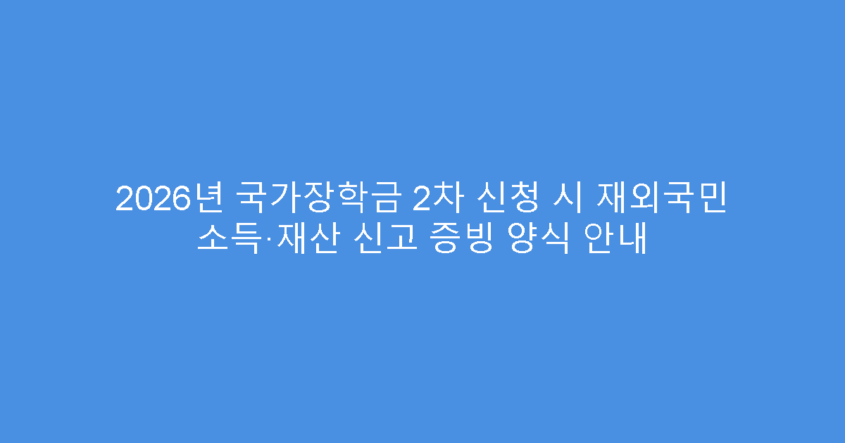 2026년 국가장학금 2차 신청 시 재외국민 소득·재산 신고 증빙 양식 안내
