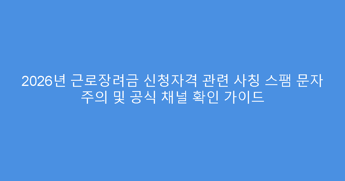 2026년 근로장려금 신청자격 관련 사칭 스팸 문자 주의 및 공식 채널 확인 가이드