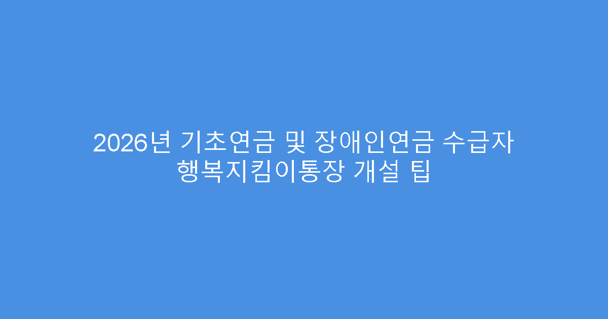2026년 기초연금 및 장애인연금 수급자 행복지킴이통장 개설 팁