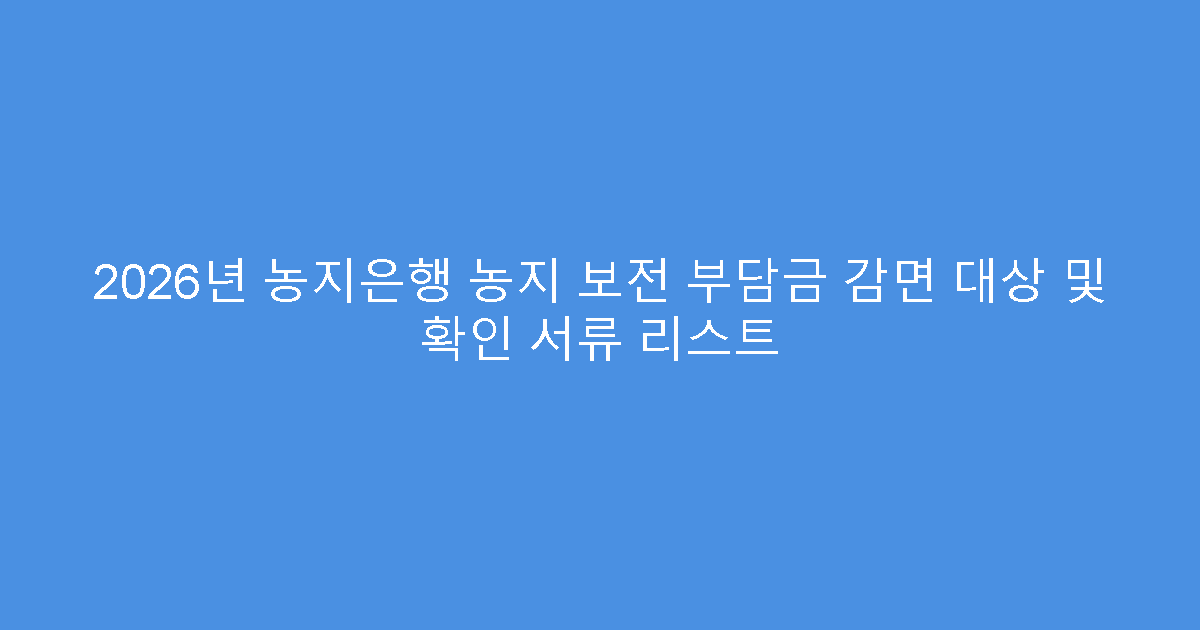 2026년 농지은행 농지 보전 부담금 감면 대상 및 확인 서류 리스트
