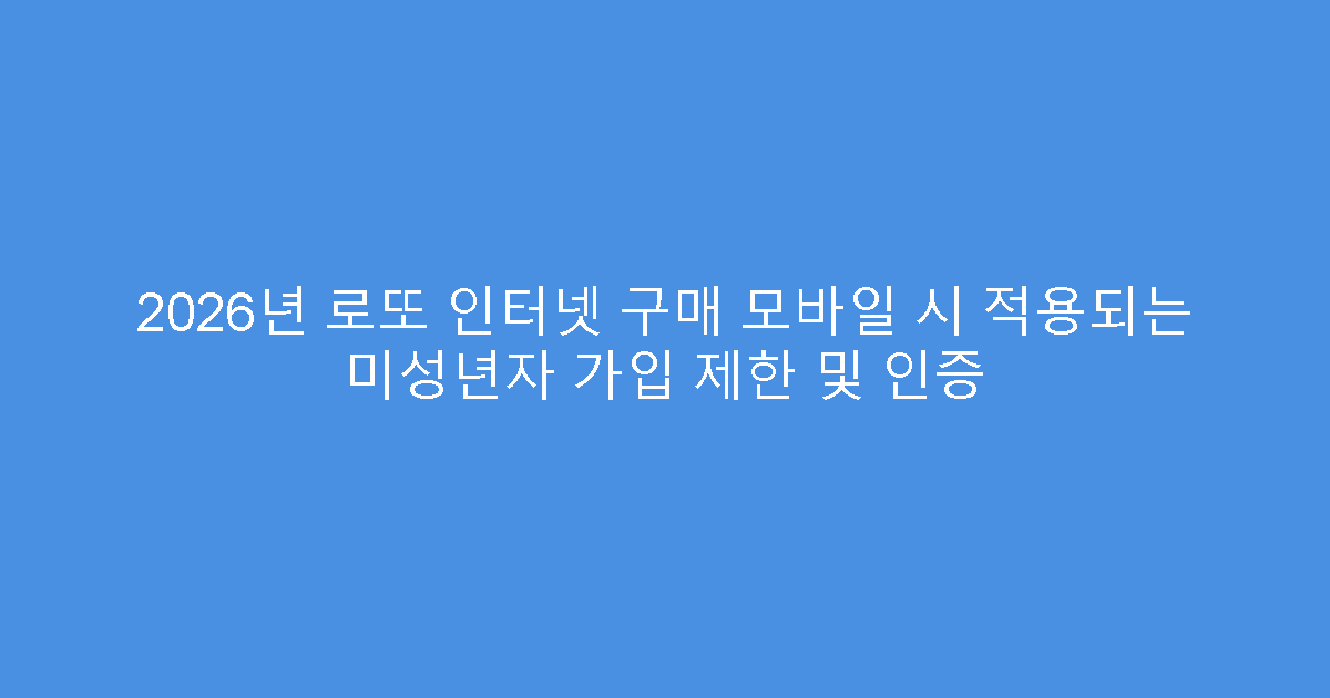 2026년 로또 인터넷 구매 모바일 시 적용되는 미성년자 가입 제한 및 인증