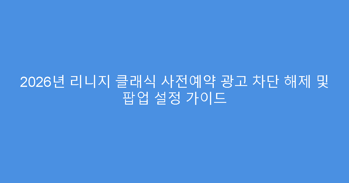2026년 리니지 클래식 사전예약 광고 차단 해제 및 팝업 설정 가이드