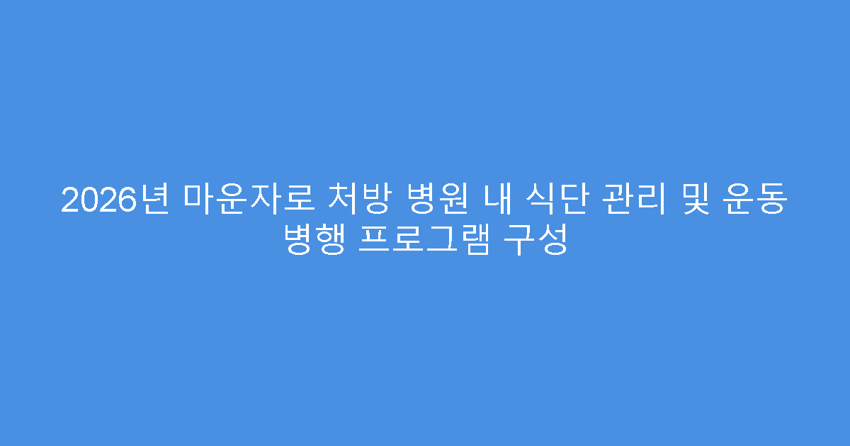 2026년 마운자로 처방 병원 내 식단 관리 및 운동 병행 프로그램 구성