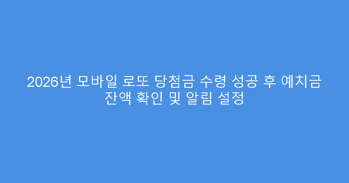 2026년 모바일 로또 당첨금 수령 성공 후 예치금 잔액 확인 및 알림 설정