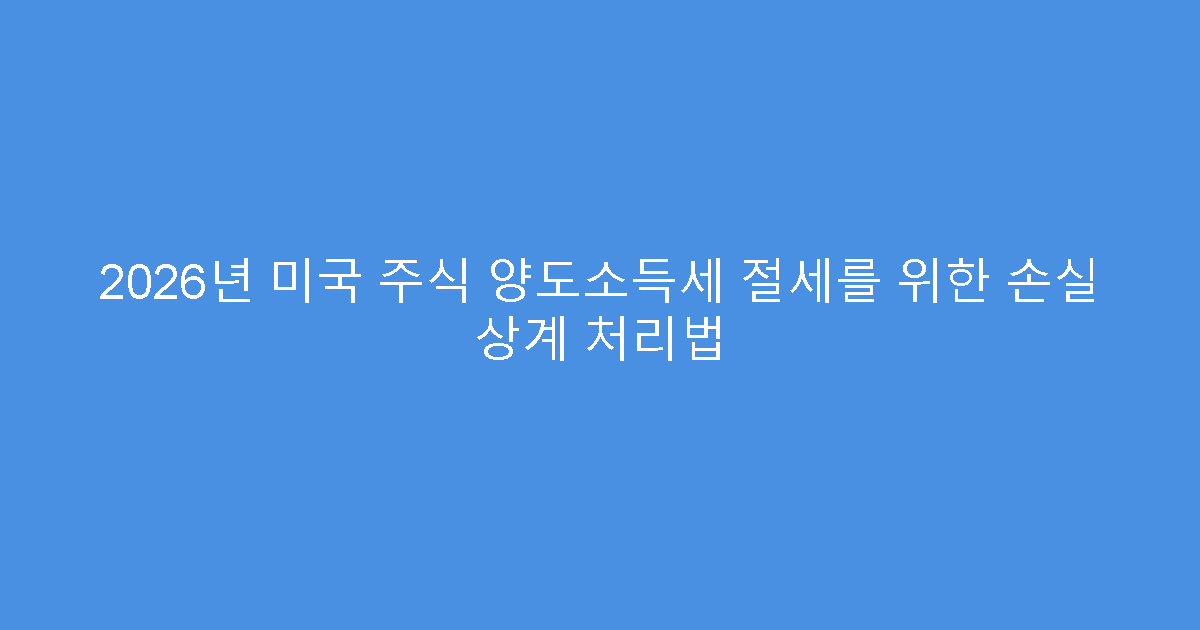 2026년 미국 주식 양도소득세 절세를 위한 손실 상계 처리법
