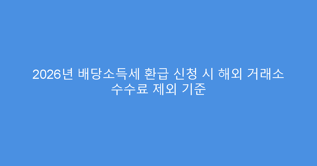2026년 배당소득세 환급 신청 시 해외 거래소 수수료 제외 기준