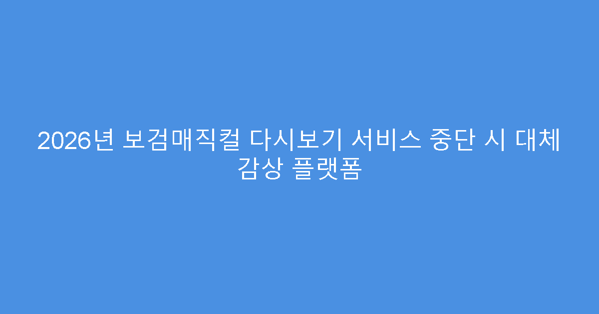 2026년 보검매직컬 다시보기 서비스 중단 시 대체 감상 플랫폼