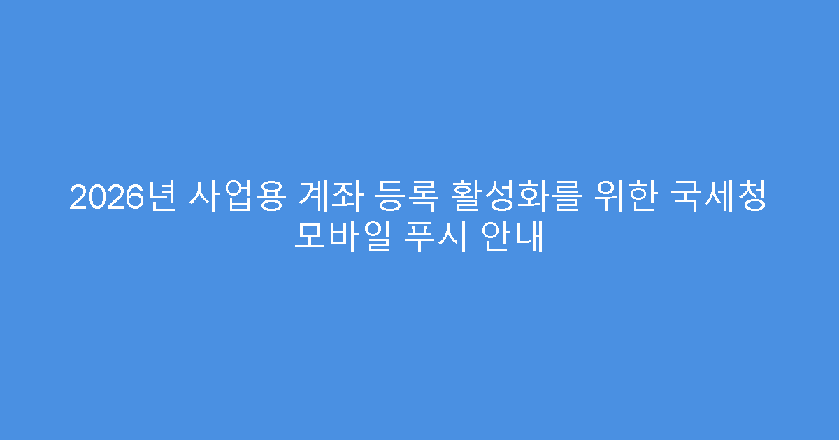 2026년 사업용 계좌 등록 활성화를 위한 국세청 모바일 푸시 안내