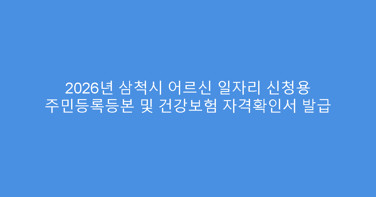 2026년 삼척시 어르신 일자리 신청용 주민등록등본 및 건강보험 자격확인서 발급