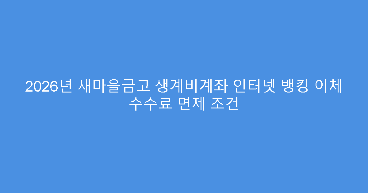 2026년 새마을금고 생계비계좌 인터넷 뱅킹 이체 수수료 면제 조건