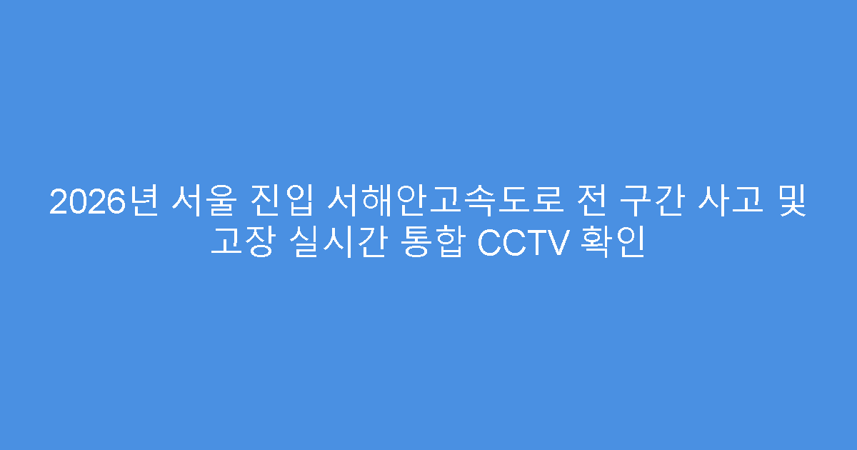 2026년 서울 진입 서해안고속도로 전 구간 사고 및 고장 실시간 통합 CCTV 확인