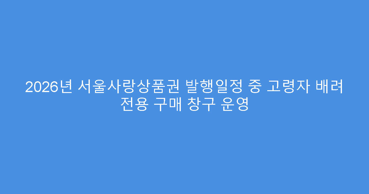 2026년 서울사랑상품권 발행일정 중 고령자 배려 전용 구매 창구 운영