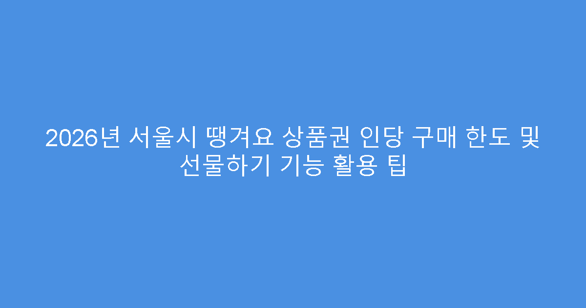 2026년 서울시 땡겨요 상품권 인당 구매 한도 및 선물하기 기능 활용 팁