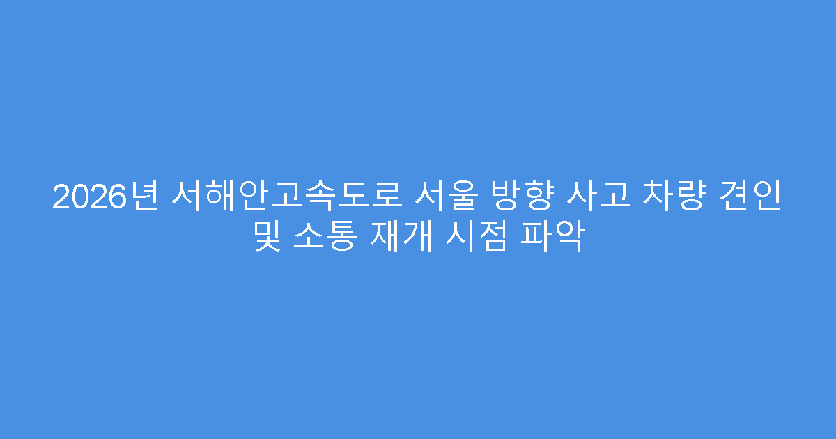 2026년 서해안고속도로 서울 방향 사고 차량 견인 및 소통 재개 시점 파악