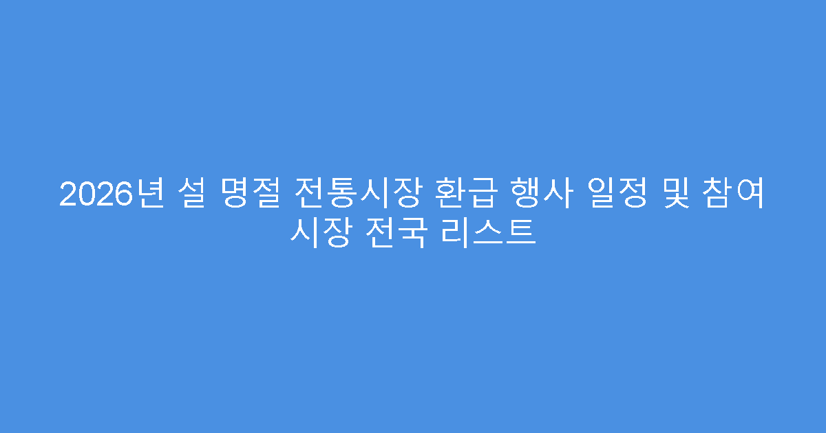 2026년 설 명절 전통시장 환급 행사 일정 및 참여 시장 전국 리스트