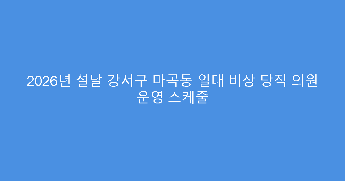 2026년 설날 강서구 마곡동 일대 비상 당직 의원 운영 스케줄