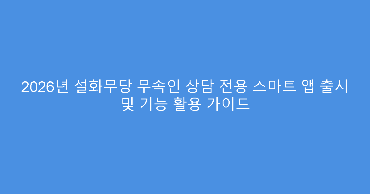 2026년 설화무당 무속인 상담 전용 스마트 앱 출시 및 기능 활용 가이드