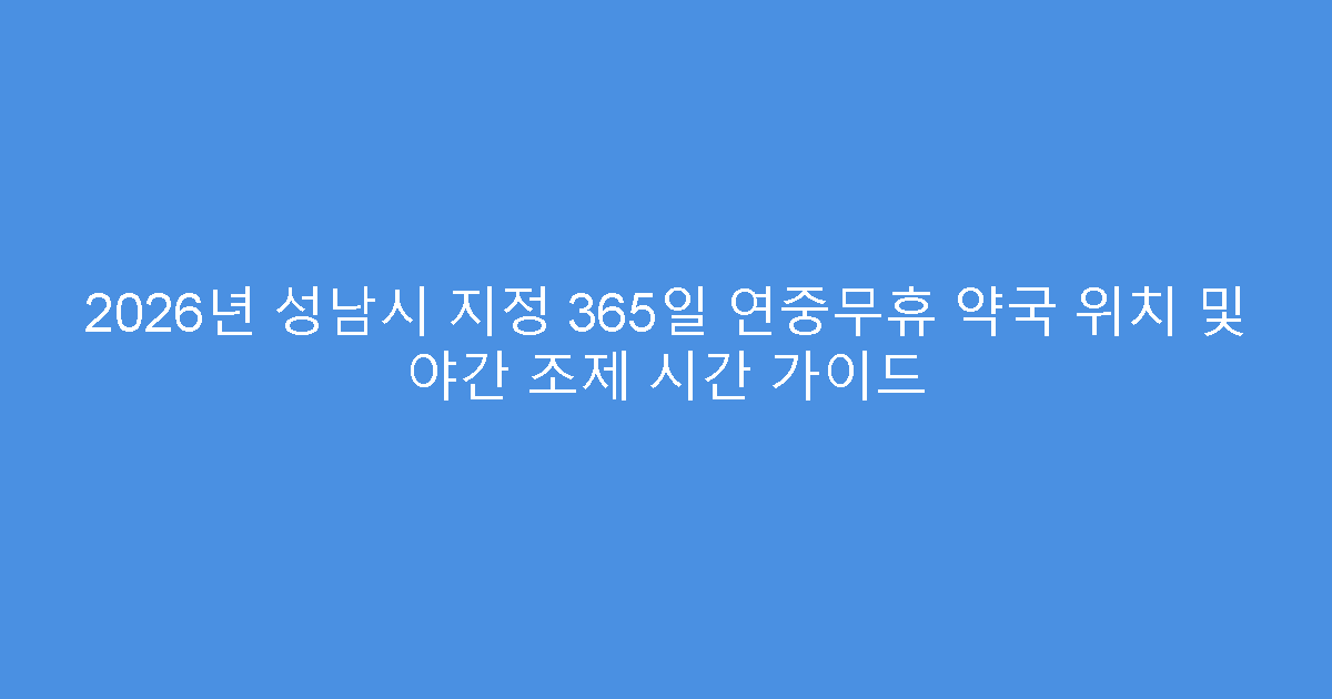 2026년 성남시 지정 365일 연중무휴 약국 위치 및 야간 조제 시간 가이드