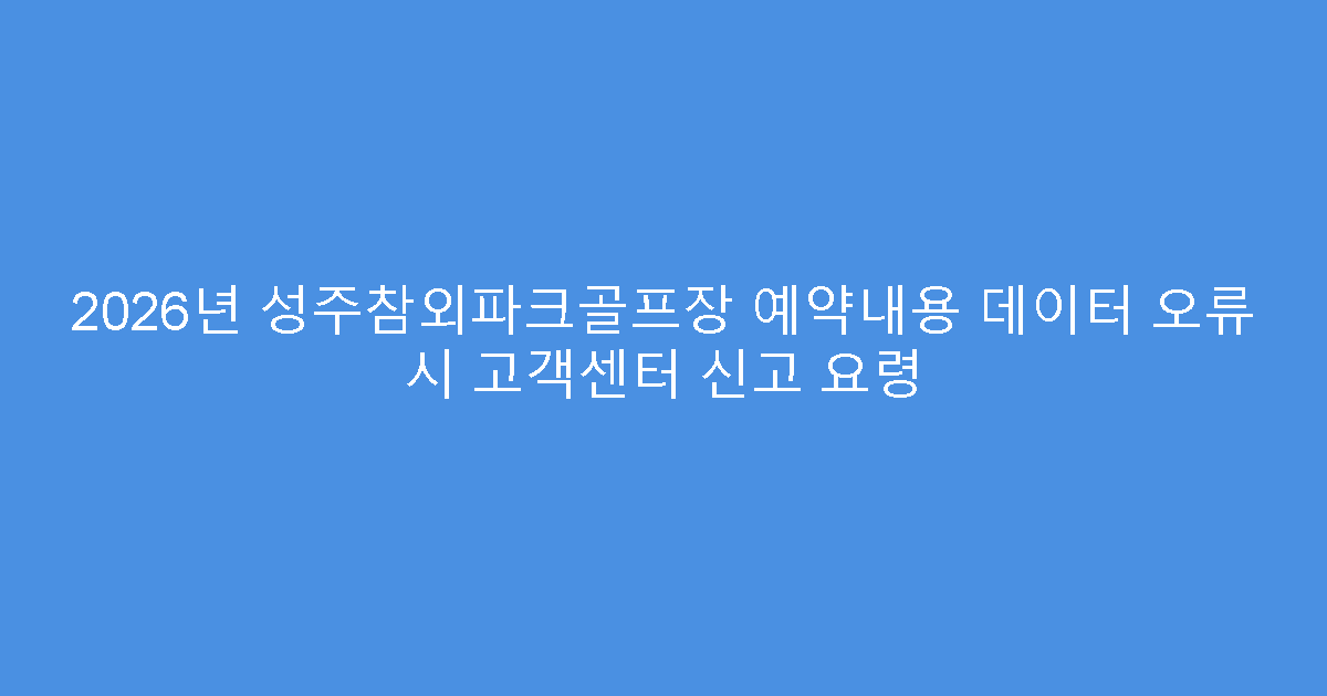 2026년 성주참외파크골프장 예약내용 데이터 오류 시 고객센터 신고 요령