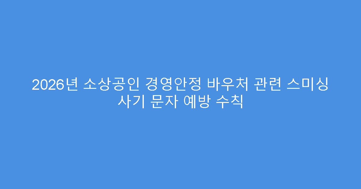 2026년 소상공인 경영안정 바우처 관련 스미싱 사기 문자 예방 수칙