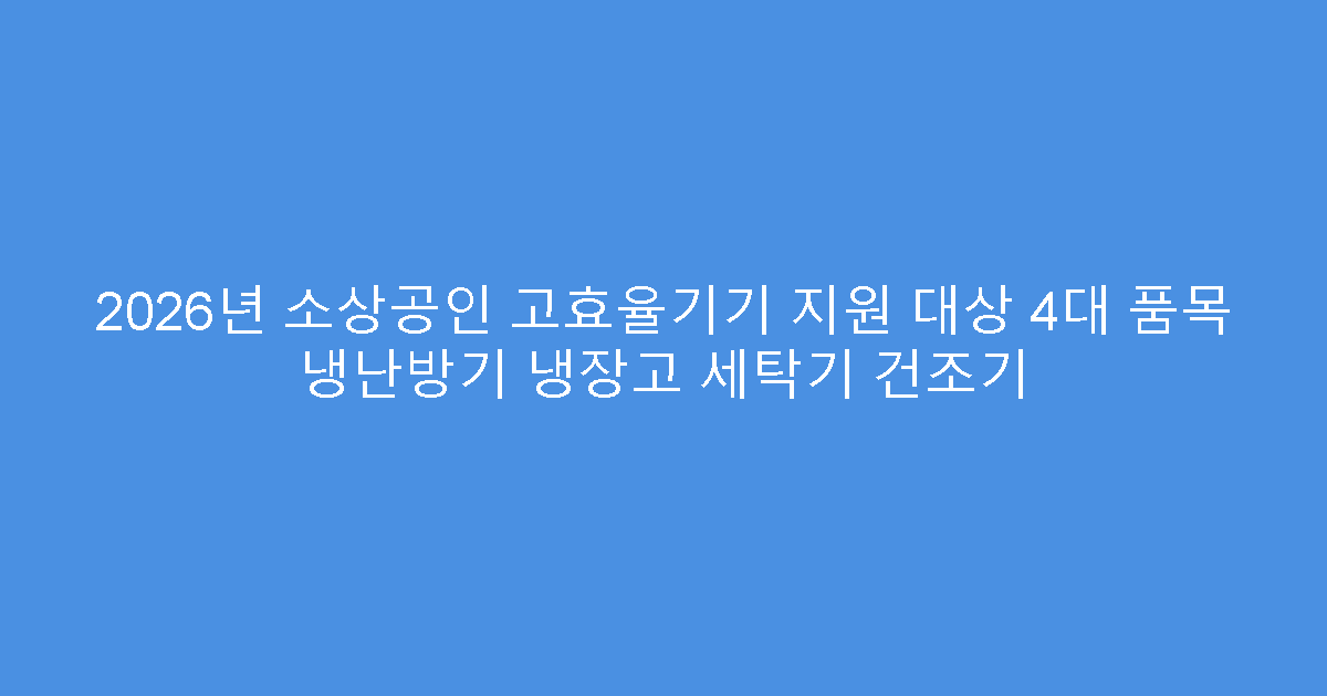 2026년 소상공인 고효율기기 지원 대상 4대 품목 냉난방기 냉장고 세탁기 건조기