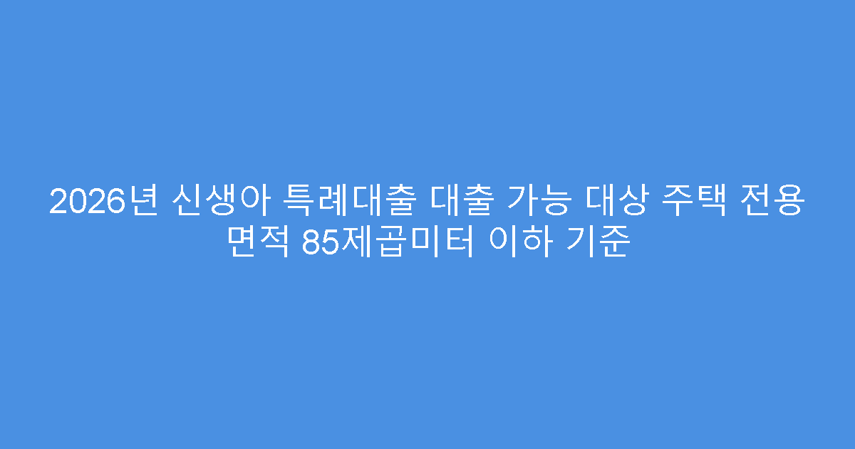 2026년 신생아 특례대출 대출 가능 대상 주택 전용 면적 85제곱미터 이하 기준