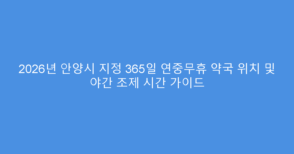 2026년 안양시 지정 365일 연중무휴 약국 위치 및 야간 조제 시간 가이드
