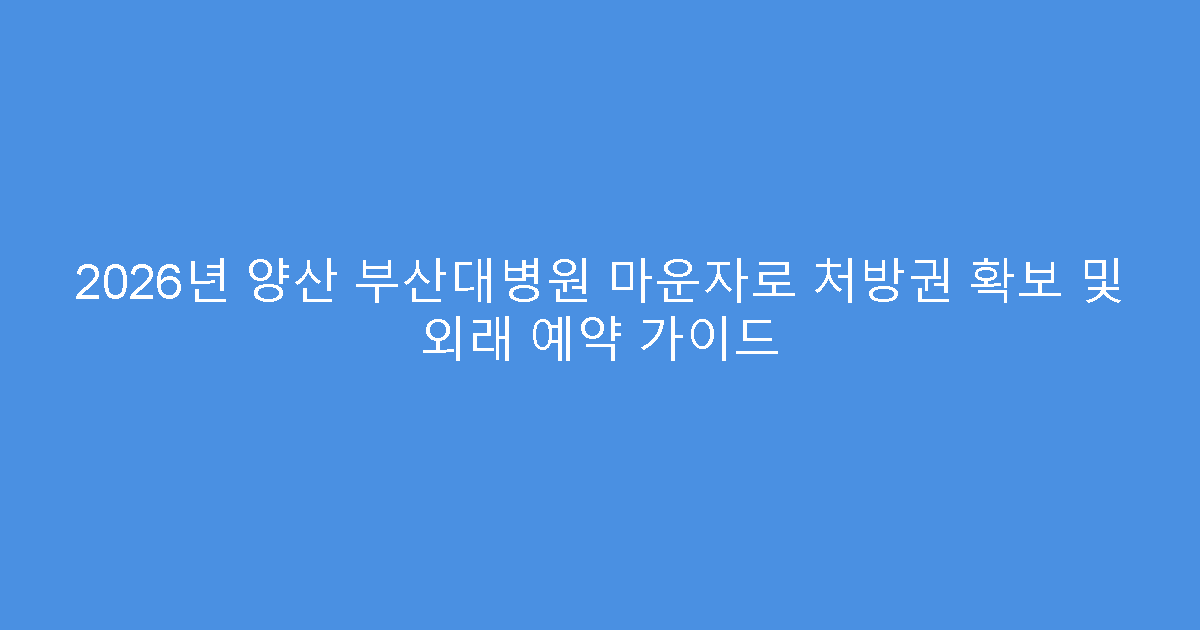 2026년 양산 부산대병원 마운자로 처방권 확보 및 외래 예약 가이드