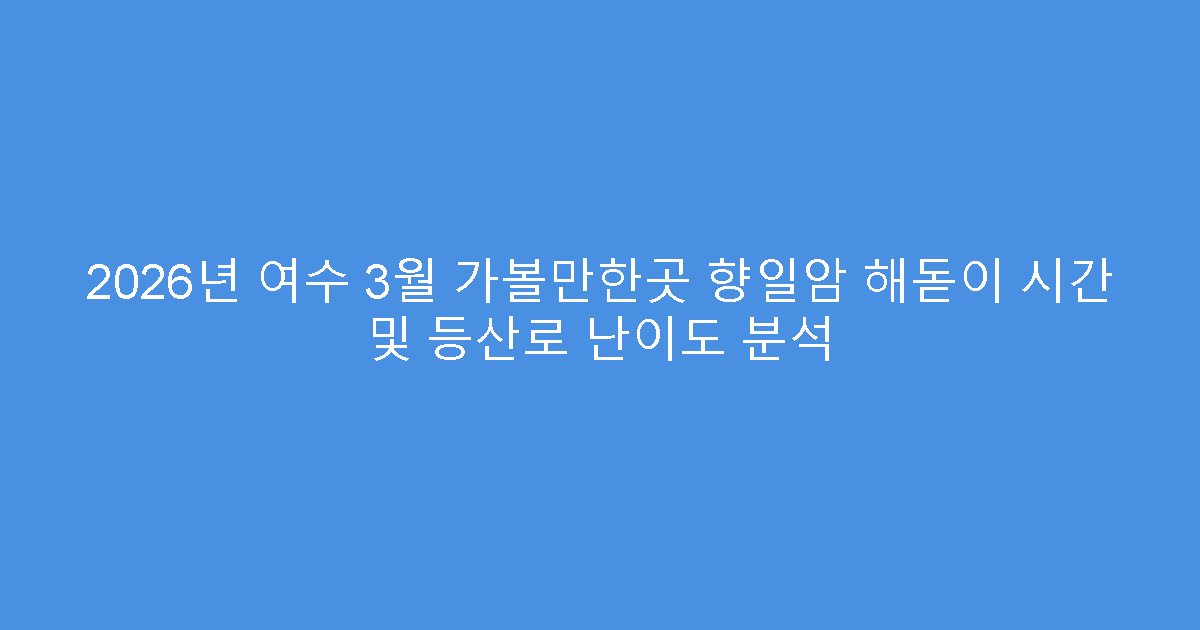 2026년 여수 3월 가볼만한곳 향일암 해돋이 시간 및 등산로 난이도 분석