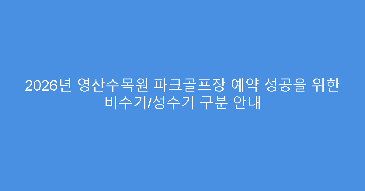 2026년 영산수목원 파크골프장 예약 성공을 위한 비수기/성수기 구분 안내