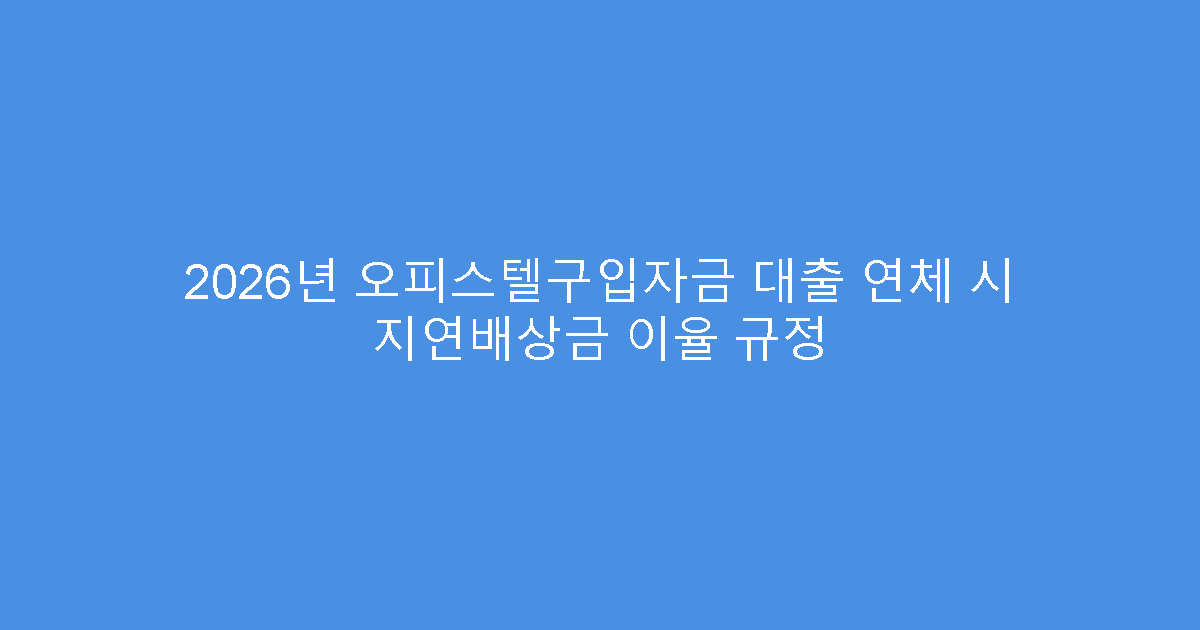 2026년 오피스텔구입자금 대출 연체 시 지연배상금 이율 규정