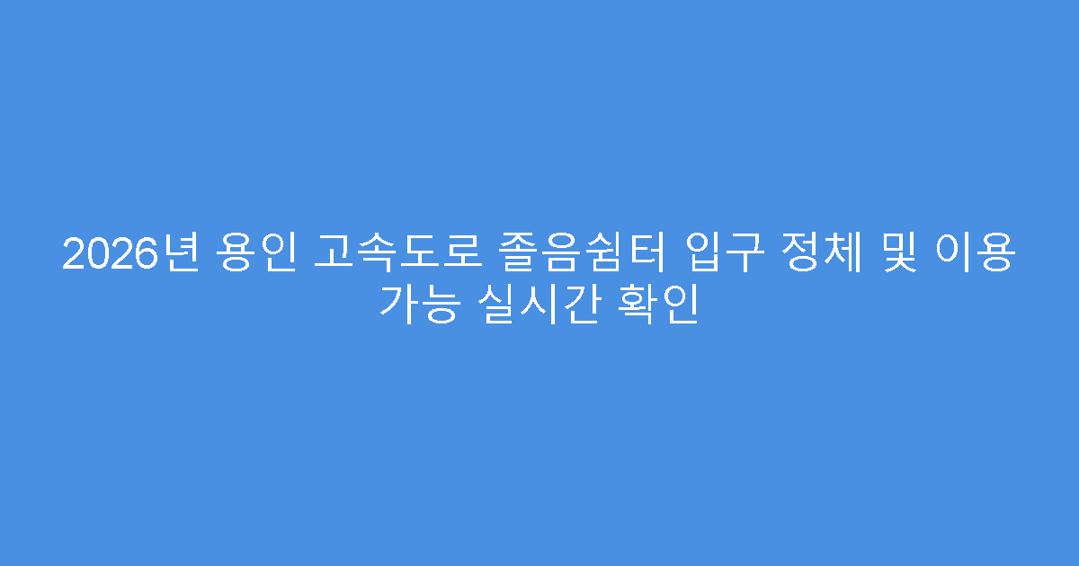 2026년 용인 고속도로 졸음쉼터 입구 정체 및 이용 가능 실시간 확인