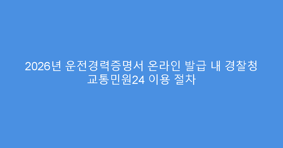 2026년 운전경력증명서 온라인 발급 내 경찰청 교통민원24 이용 절차