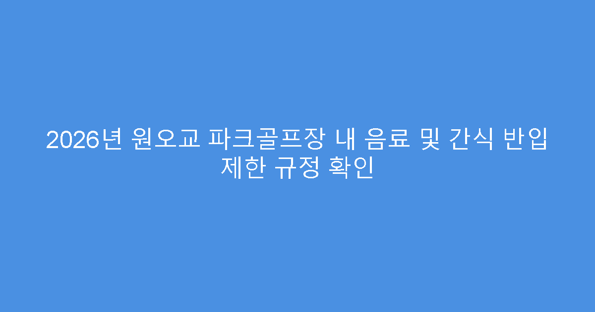 2026년 원오교 파크골프장 내 음료 및 간식 반입 제한 규정 확인