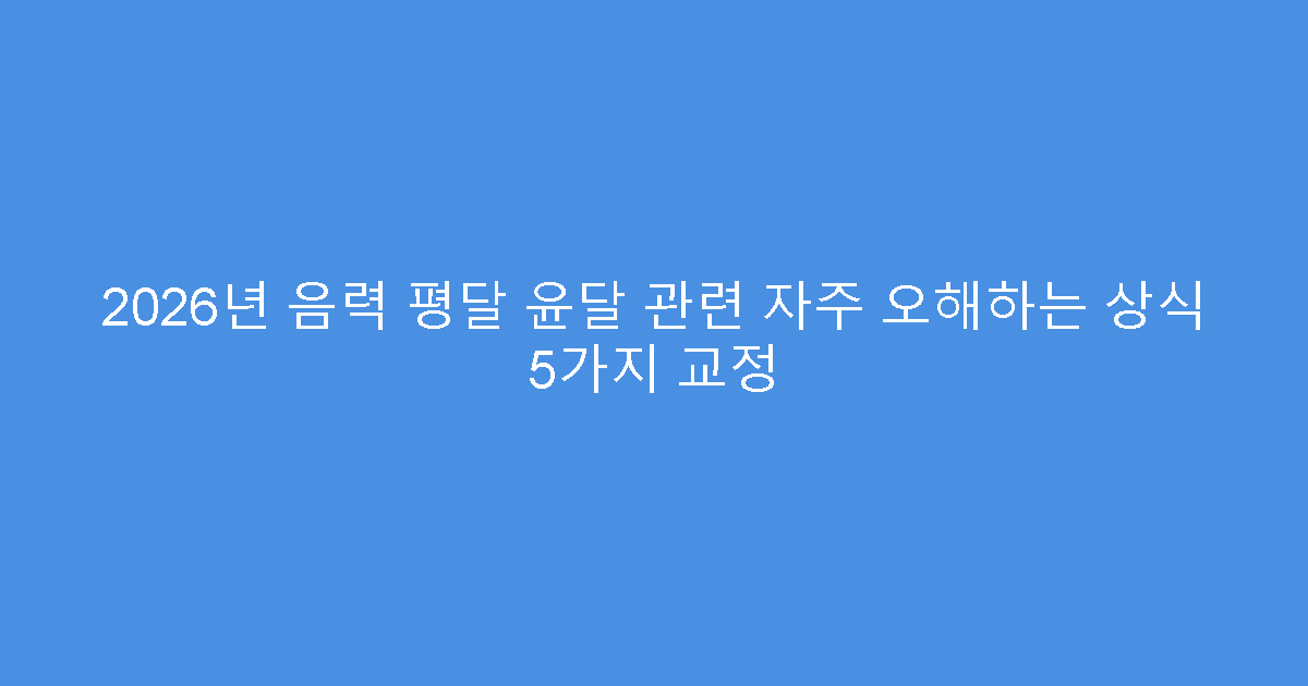 2026년 음력 평달 윤달 관련 자주 오해하는 상식 5가지 교정