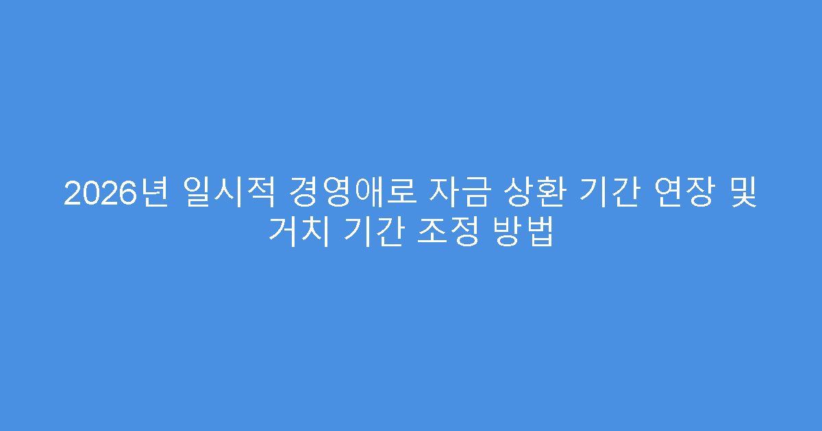 2026년 일시적 경영애로 자금 상환 기간 연장 및 거치 기간 조정 방법