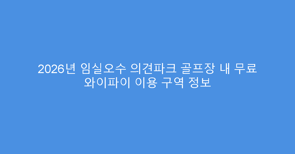 2026년 임실오수 의견파크 골프장 내 무료 와이파이 이용 구역 정보