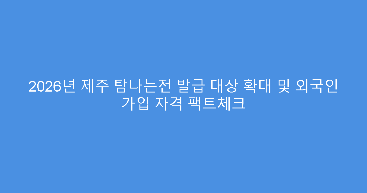 2026년 제주 탐나는전 발급 대상 확대 및 외국인 가입 자격 팩트체크