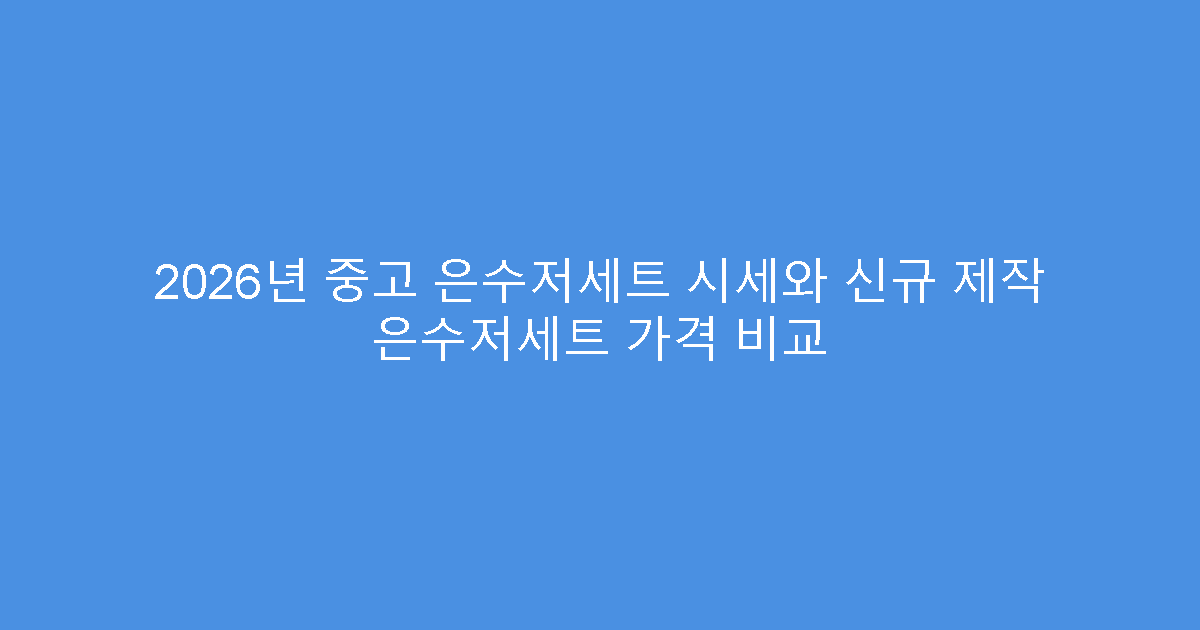 2026년 중고 은수저세트 시세와 신규 제작 은수저세트 가격 비교