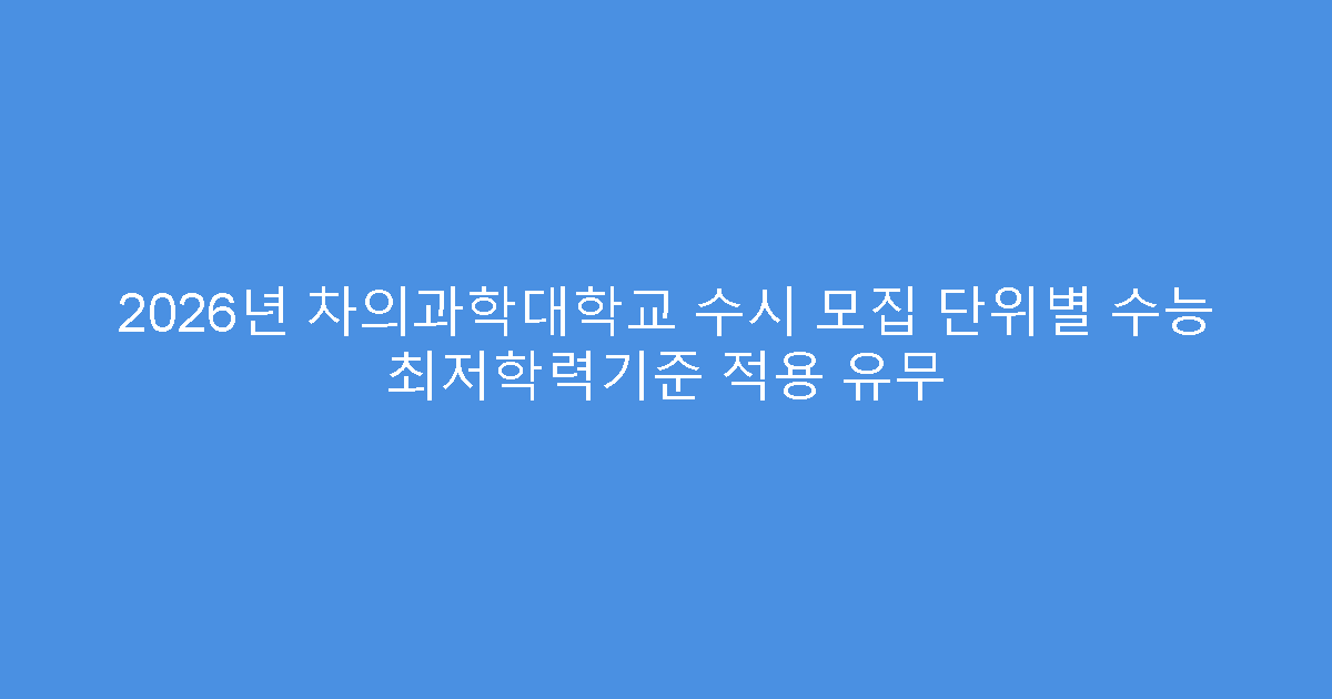 2026년 차의과학대학교 수시 모집 단위별 수능 최저학력기준 적용 유무