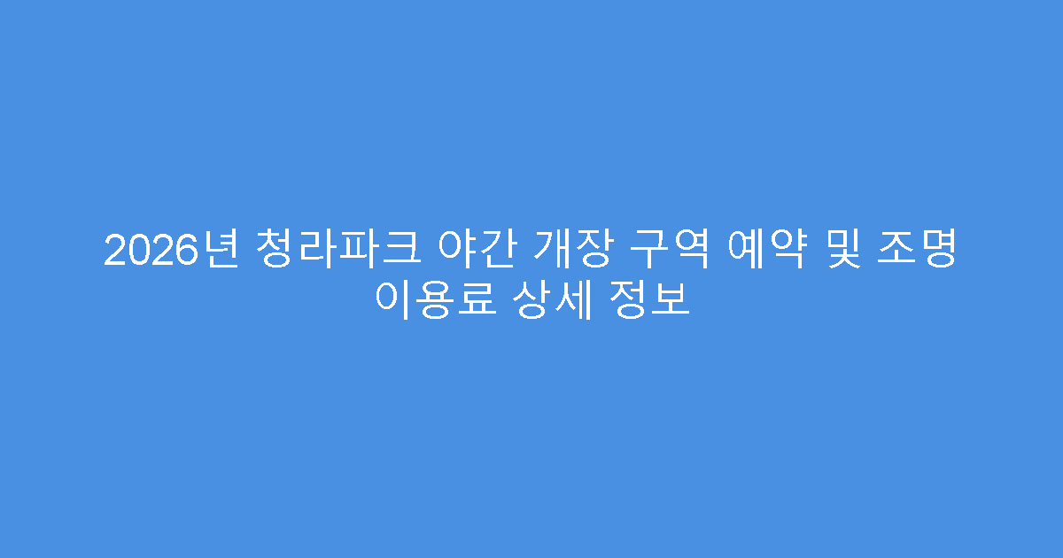 2026년 청라파크 야간 개장 구역 예약 및 조명 이용료 상세 정보
